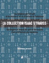 La collection Isaac Strauss : aux origines de l'art juif et du Musée d'art et d'histoire du judaïsme. La collection Isaac Strauss : the origins of Jewish art and of the Musée d'art et d'histoire du judaïsme