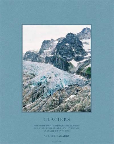 Glaciers : inventaire photographique des glaciers du massif du Mont-Blanc en France, en Italie et en Suisse