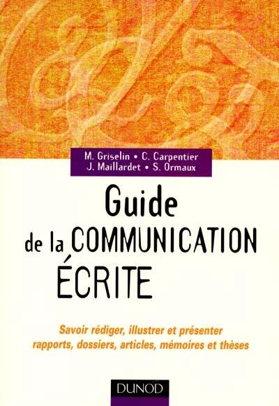 Guide de la communication écrite : savoir rédiger, illustrer et présenter rapports, dossiers, articles, mémoires et thèses