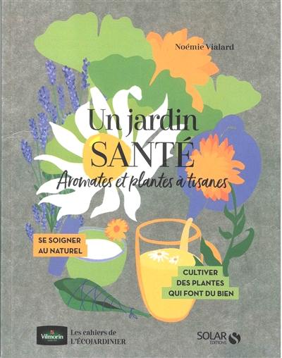 Un jardin santé : aromates et plantes à tisanes : se soigner au naturel, cultiver des plantes qui font du bien