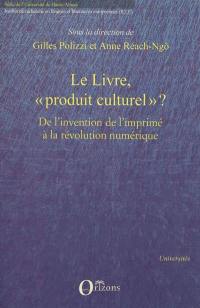 Le livre, produit culturel ? : politiques éditoriales, stratégies de librairie et mutations de l'objet de l'invention de l'imprimé à la révolution numérique