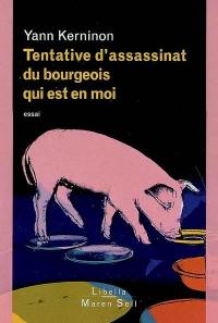 Tentative d'assassinat du bourgeois qui est en moi : essai sur le bourgeois, l'antibourgeois et la possibilité du non-bourgeois