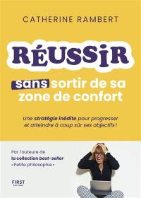 Réussir sans sortir de sa zone de confort : une stratégie inédite pour progresser et atteindre à coup sûr ses objectifs !