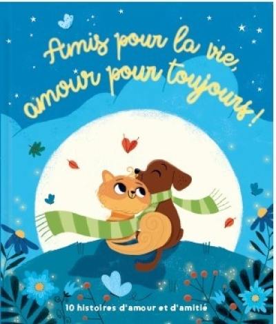 Amis pour la vie, amour pour toujours ! : 10 histoires d'amour et d'amitié