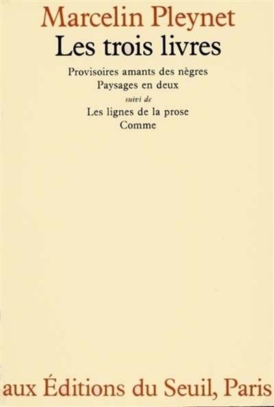 Les Trois livres : Avec: Provisoires amants des nègres, Paysages en deux, les Lignes de la prose et Comme