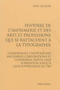 Histoire de l'imprimerie et des arts et professions qui se rattachent à la typographie : comprenant l'histoire des anciennes corporations et confréries depuis leur fondation jusqu'à leur suppression en 1789