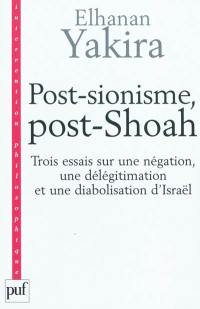 Post-sionisme, post-Shoah : trois essais sur une négation, une délégitimation et une diabolisation d'Israël