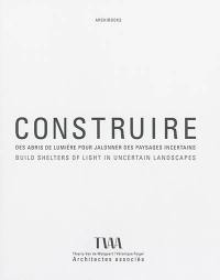 Construire des abris de lumière pour jalonner des paysages incertains : projets 2002-2014. Build shelters of light in uncertain landscapes : projects 2002-2014