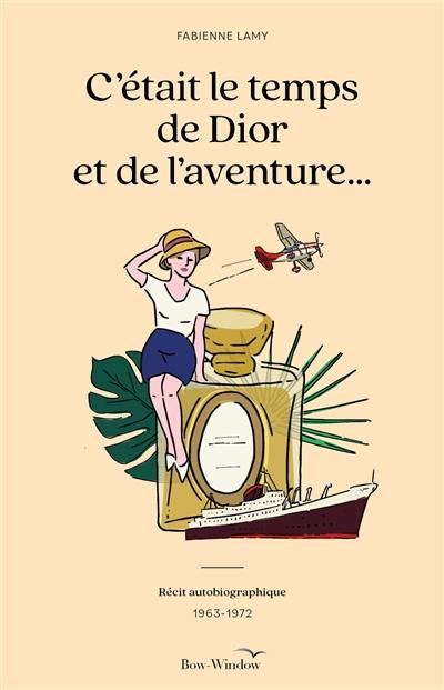 C'était le temps de Dior et de l'aventure... : récit autobiographique : 1963-1972