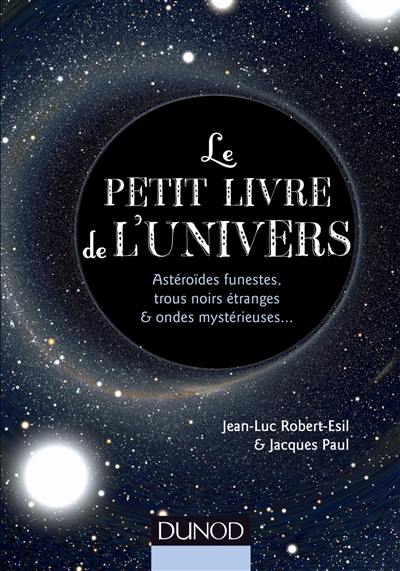 Le petit livre de l'Univers : astéroïdes funestes, trous noirs étranges & ondes mystérieuses