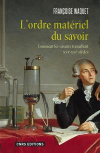 L'ordre matériel du savoir : comment les savants travaillent, XVIe–XXIe siècles