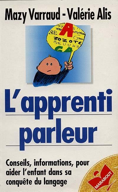 L'apprenti parleur : conseils et informations pour aider l'enfant dans sa conquête du langage