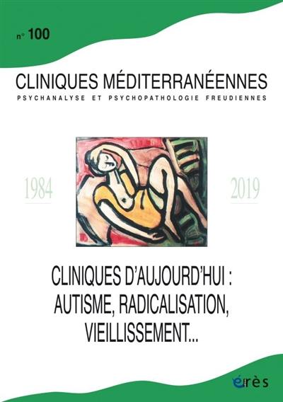 Cliniques méditerranéennes, n° 100. Cliniques d'aujourd'hui : autisme, radicalisation, vieillissement... Cliniques méditerranéennes, n° 100. Cliniques d'aujourd'hui : autisme, radicalisation, vieillissement...