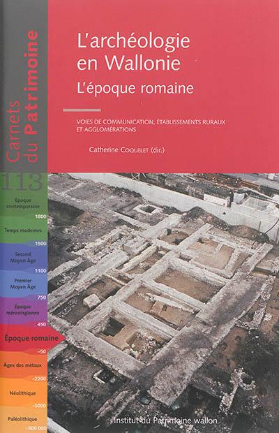 L'archéologie en Wallonie. L'époque romaine : voies de communication, établissements ruraux et agglomérations