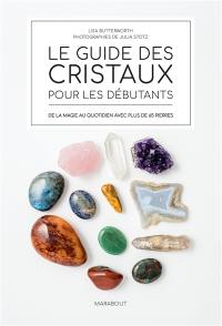 Le guide des cristaux pour les débutants : de la magie au quotidien avec plus de 65 pierres