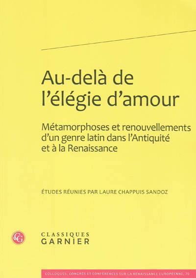 Au-delà de l'élégie d'amour : métamorphoses et renouvellements d'un genre latin dans l'Antiquité et à la Renaissance