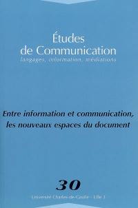 Etudes de communication, n° 30. Entre information et communication, les nouveaux espaces du document