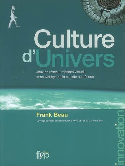 Culture d'univers : jeux en réseau, mondes virtuels, le nouvel âge de la societé numérique