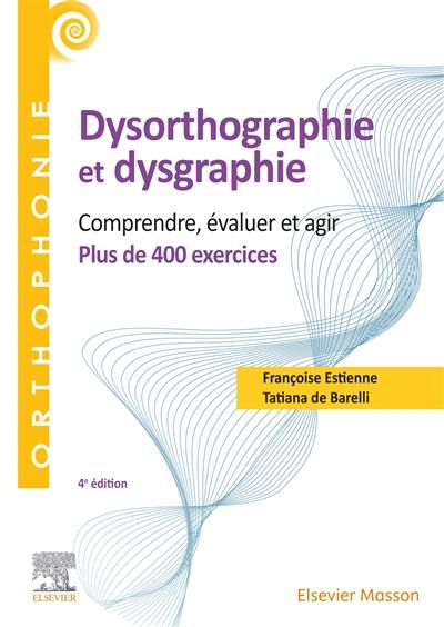 Dysorthographie et dysgraphie : comprendre, évaluer et agir : plus de 400 exercices