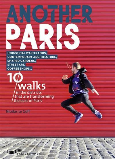 Another Paris : 10 walks in the districts that are transforming the east of Paris : Industrial wastelands, contemporary architecture, shared gardens, street art, coffee shops...