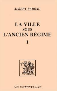 La ville sous l'Ancien Régime. Vol. 1