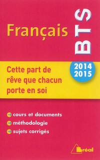 Français BTS 2014-2015 : cette part de rêve que chacun porte en soi : cours et documents, méthodologie, sujets corrigés