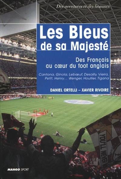 Les Bleus de Sa Majesté : des Français au coeur du foot anglais : Cantona, Ginola, Leboeuf, Desailly, Vieira, Petit, Henry... Wenger, Houllier, Tigana