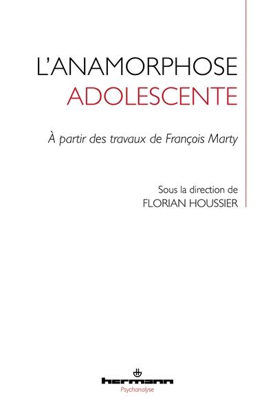 L'anamorphose adolescente : à partir des travaux de François Marty