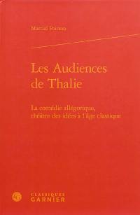 Les audiences de Thalie : la comédie allégorique, théâtre des idées à l'âge classique