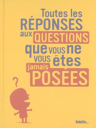 Toutes les réponses aux questions que vous ne vous êtes jamais posées