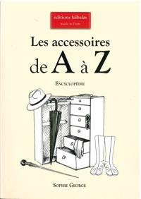 Les accessoires de A à Z : encyclopédie thématique de la mode et du textile : accessoires de coiffure & chapeaux, accessoires textiles, bijoux, ceintures, chaussures, éventails, gants, lunettes & masques, maroquinerie, montres, ombrelles, parapluies & cannes