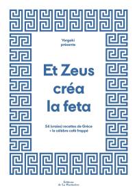 Et Zeus créa la feta : 54 (vraies) recettes de Grèce et le célèbre café frappé