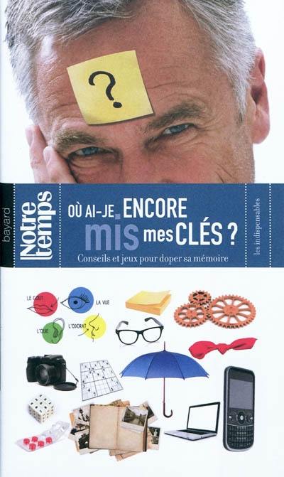 Où ai-je encore mis mes clés ? : conseils et jeux pour doper sa mémoire