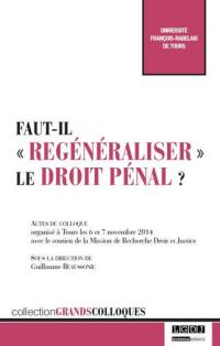 Faut-il regénéraliser le droit pénal ? : actes du colloque organisé à Tours les 6 et 7 novembre 2014