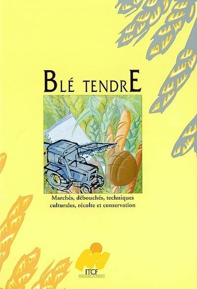 Blé tendre : marchés, débouchés, techniques culturales, récolte et conservation