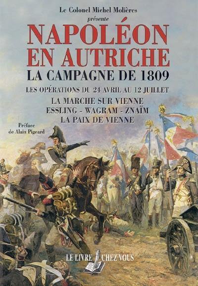 La campagne de 1809 : les opérations du 24 avril au 12 juillet : la marche sur Vienne, Essling, Wagram, Znaïm, la paix de Vienne