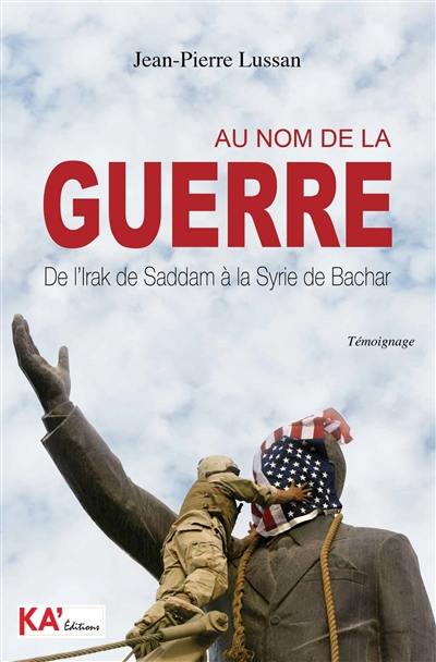 Au nom de la guerre : de l'Irak de Saddam à la Syrie de Bachar : témoignage