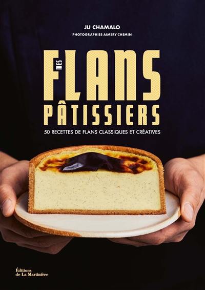 Mes flans pâtissiers. 50 recettes de flans classiques et créatives