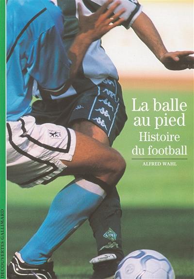 La balle au pied : histoire du football