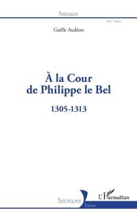 A la cour de Philippe le Bel : 1305-1313