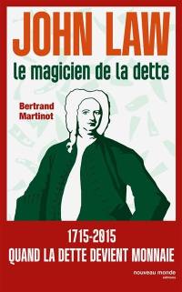 John Law : le magicien de la dette : 1715-2015, quand la monnaie devient folle