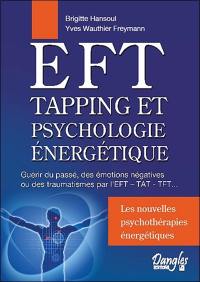 EFT, tapping et psychologie énergétique : guérir du passé, des émotions négatives ou des traumatismes par l'EFT-TAT-TFT... : en quoi et comment les neurosciences associées aux approches extrême-orientales en psychothérapie peuvent rapidement vous libérer dans votre quotidien...