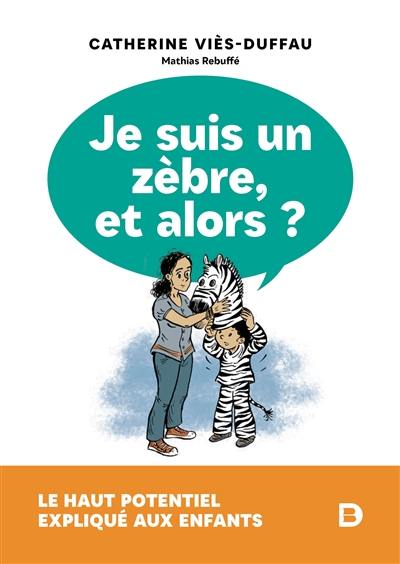 Je suis un zèbre, et alors ? : le haut potentiel expliqué aux enfants