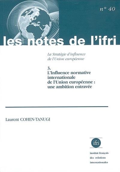 La stratégie d'influence de l'Union européenne. Vol. 3. L'influence normative internationale de l'Union européenne : une ambition entravée