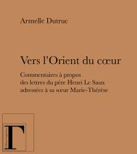 Vers l'Orient du coeur : commentaires à propos des lettres du père Henri Le Saux adressées à sa soeur Marie-Thérèse (en religion soeur Thérèse)