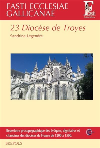 Fasti ecclesiae gallicanae : répertoire prosopographique des évêques, dignitaires et chanoines des diocèses de France de 1200 à 1500. Vol. 23. Diocèse de Troyes