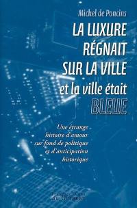 La luxure régnait sur la ville et la ville était bleue : une étrange histoire d'amour sur fond de politique et d'anticipation historique