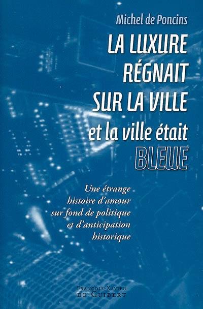 La luxure régnait sur la ville et la ville était bleue : une étrange histoire d'amour sur fond de politique et d'anticipation historique