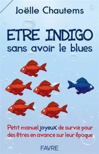 Etre indigo sans avoir le blues : petit manuel joyeux de survie pour des êtres en avance sur leur époque