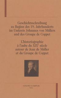 L'historiographie à l'aube du XIXe siècle autour de Jean de Müller et du Groupe de Coppet. Geschichtsschreibung zu Beginn des 19. Jahrhunderts im Umkreis Johannes von Müllers und des Groupe de Coppet